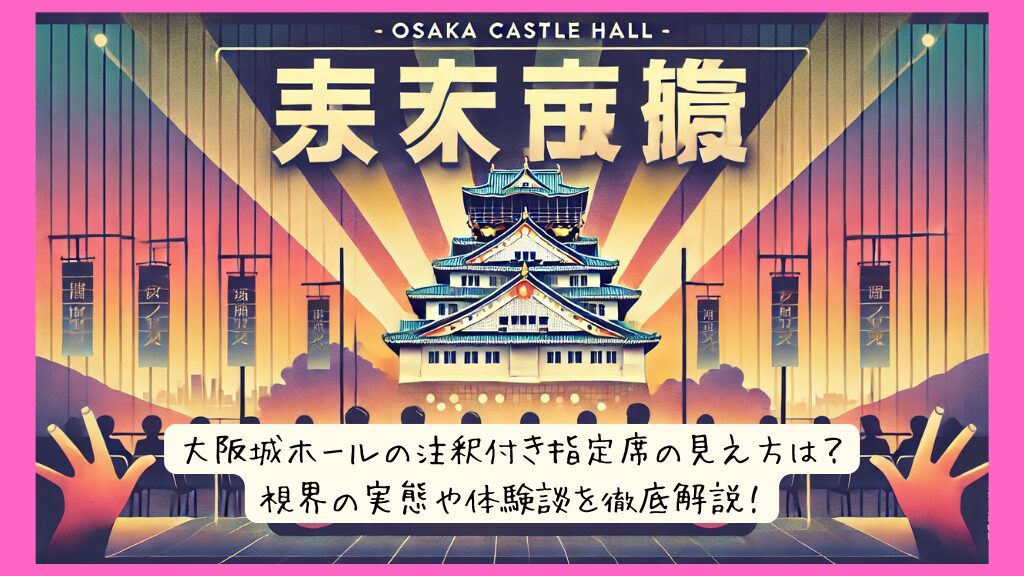 大阪城ホールの注釈付き指定席の見え方は？視界の実態や体験談を徹底解説！