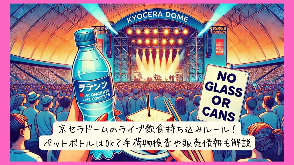 京セラドームのライブ飲食持ち込みルール！ペットボトルはOK？手荷物検査や販売情報も解説