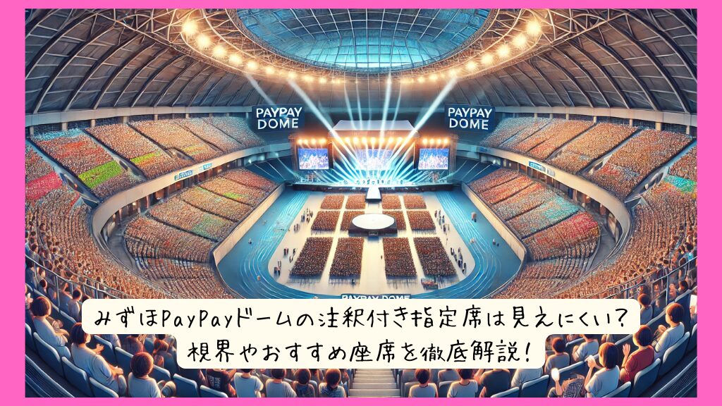 みずほPayPayドーム（福岡）の注釈付き指定席は見えにくい？視界やおすすめ座席を徹底解説！